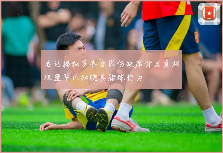 名记揭秘罗齐尔因伤缺席背后真相联盟早已知晓其赌球行为