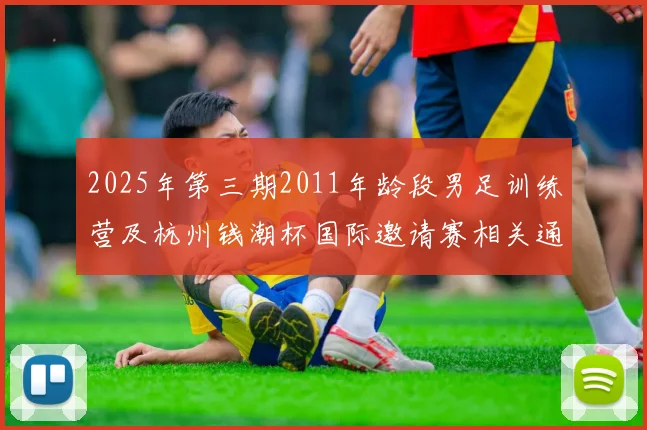 2025年第三期2011年龄段男足训练营及杭州钱潮杯国际邀请赛相关通知