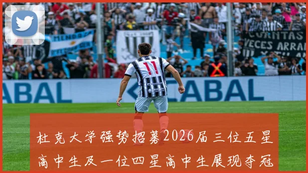 杜克大学强势招募2026届三位五星高中生及一位四星高中生展现夺冠决心