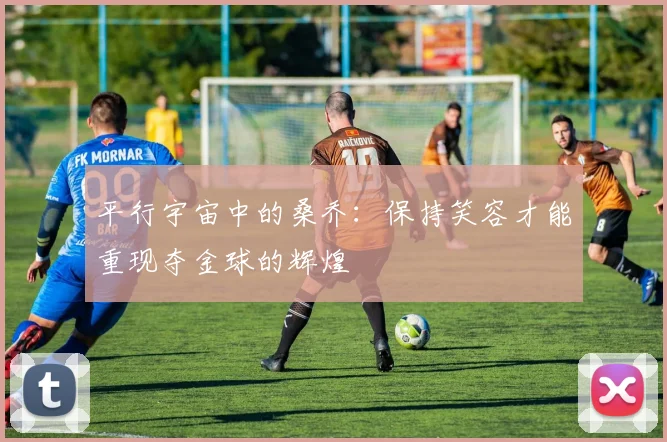 平行宇宙中的桑乔：保持笑容才能重现夺金球的辉煌