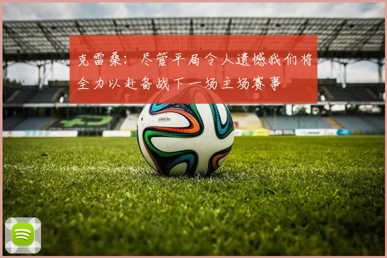 克雷桑：尽管平局令人遗憾我们将全力以赴备战下一场主场赛事