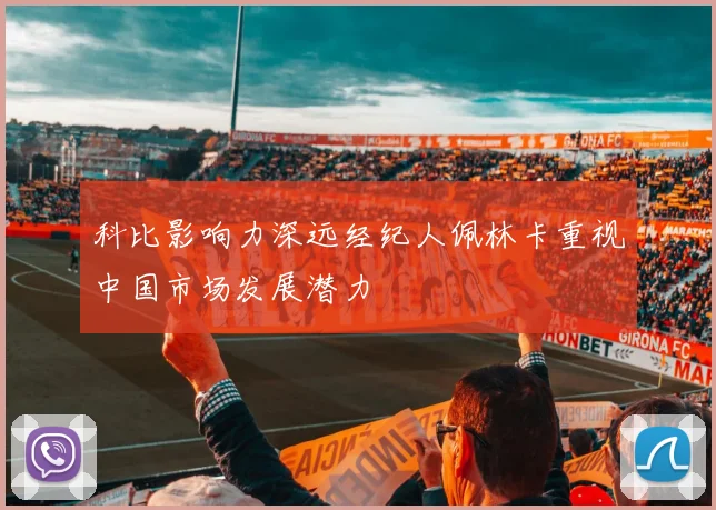 科比影响力深远经纪人佩林卡重视中国市场发展潜力