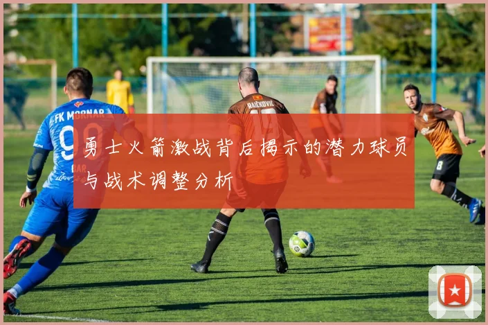 勇士火箭激战背后揭示的潜力球员与战术调整分析