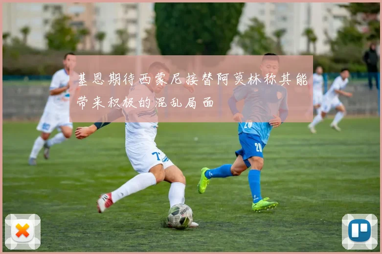 基恩期待西蒙尼接替阿莫林称其能带来积极的混乱局面