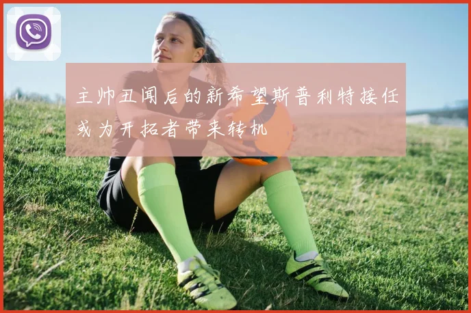 主帅丑闻后的新希望斯普利特接任或为开拓者带来转机