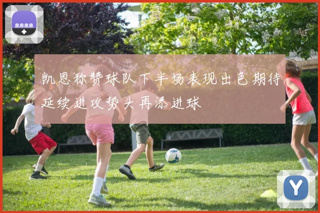凯恩称赞球队下半场表现出色期待延续进攻势头再添进球